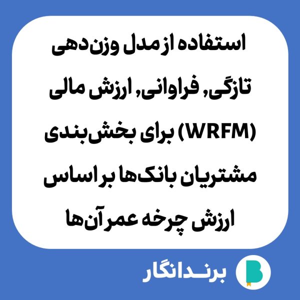 استفاده از مدل وزن دهی تازگی, فراوانی, ارزش مالی (WRFM) برای بخش بندی مشتریان بانک ها بر اساس ارزش چرخه عمر آن ها