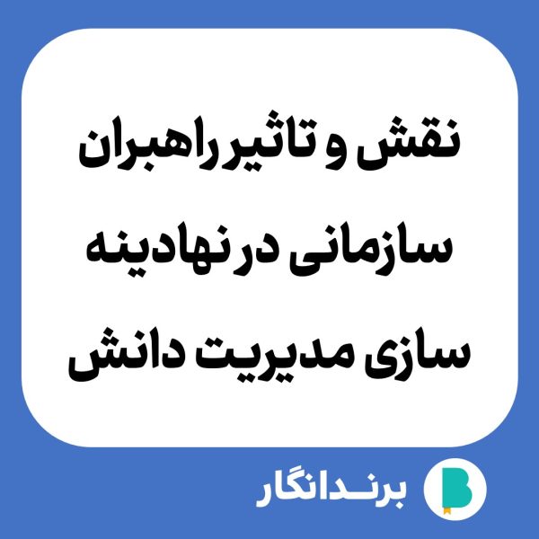 دانلود مقاله نقش و تاثیر راهبران سازمانی در نهادینه سازی مدیریت دانش